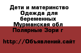 Дети и материнство Одежда для беременных. Мурманская обл.,Полярные Зори г.